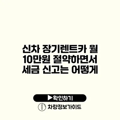 신차 장기렌트카 월 10만원 절약하면서 세금 신고는 어떻게?