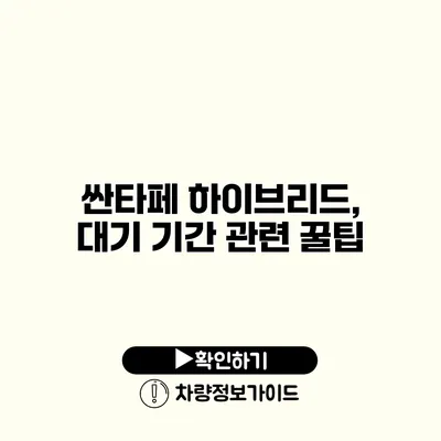 싼타페 하이브리드, 대기 기간 관련 꿀팁