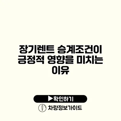 장기렌트 승계조건이 긍정적 영향을 미치는 이유