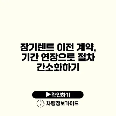 장기렌트 이전 계약, 기간 연장으로 절차 간소화하기