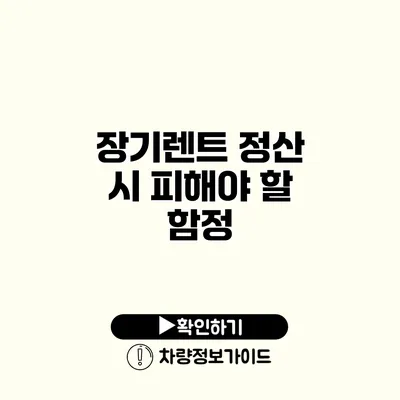 장기렌트 정산 시 피해야 할 함정 장기렌트 정산 시 피해야 할 함정