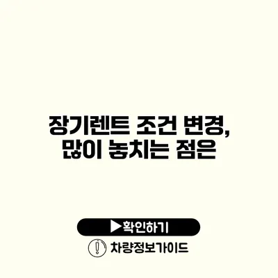 장기렌트 조건 변경, 많이 놓치는 점은?