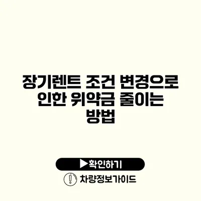 장기렌트 조건 변경으로 인한 위약금 줄이는 방법