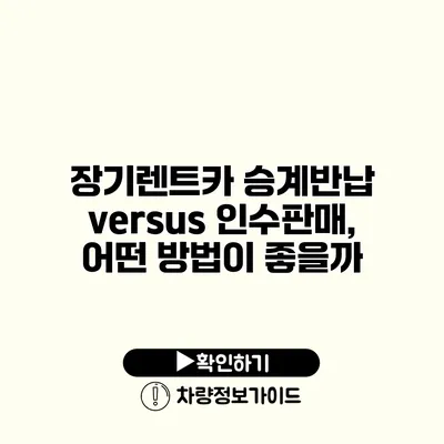 장기렌트카 승계반납 versus 인수판매, 어떤 방법이 좋을까?