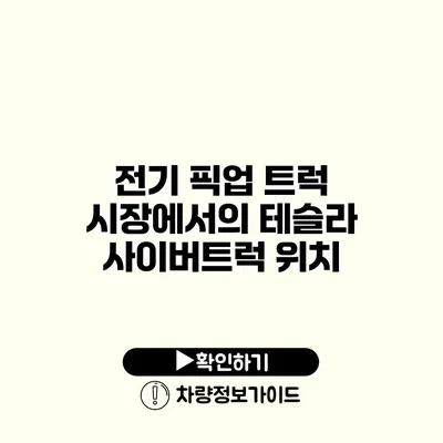 전기 픽업 트럭 시장에서의 테슬라 사이버트럭 위치 전기 픽업 트럭 시장에서의 테슬라 사이버트럭 위치