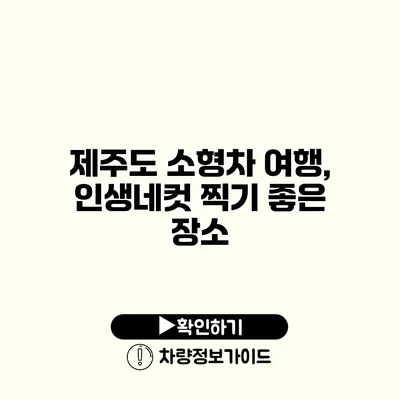 제주도 소형차 여행, 인생네컷 찍기 좋은 장소