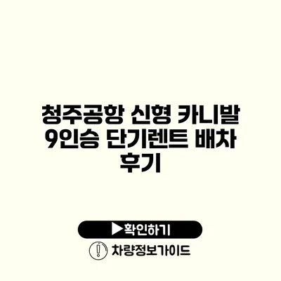 청주공항 신형 카니발 9인승 단기렌트 배차 후기