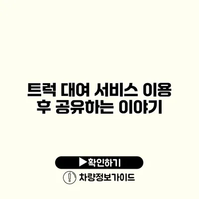 트럭 대여 서비스 이용 후 공유하는 이야기