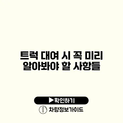 트럭 대여 시 꼭 미리 알아봐야 할 사항들