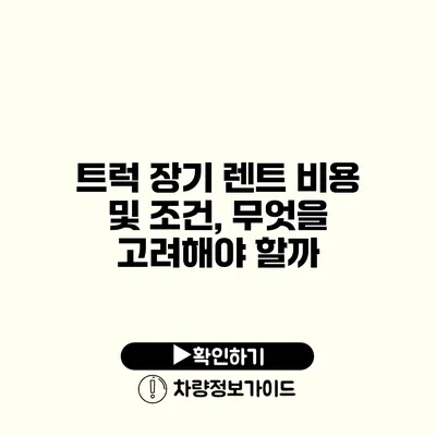 트럭 장기 렌트 비용 및 조건, 무엇을 고려해야 할까?