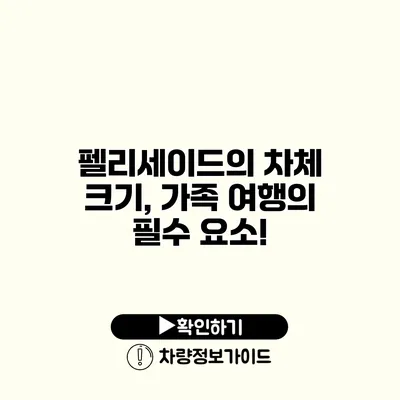 펠리세이드의 차체 크기, 가족 여행의 필수 요소!