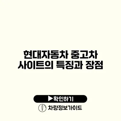 현대자동차 중고차 사이트의 특징과 장점