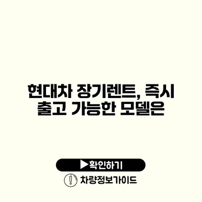 현대차 장기렌트, 즉시 출고 가능한 모델은?