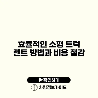 효율적인 소형 트럭 렌트 방법과 비용 절감